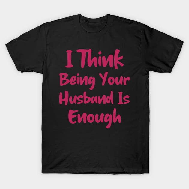 I Think Being Your Husband Is Enough T-Shirt by Istanbul